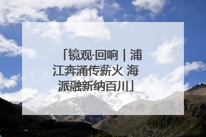 镜观·回响｜浦江奔涌传薪火 海派融新纳百川