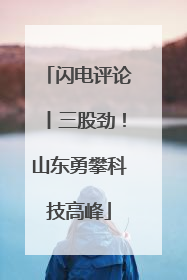 闪电评论丨三股劲！山东勇攀科技高峰