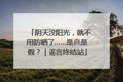 阴天没阳光，就不用防晒了……是真是假？｜谣言终结站