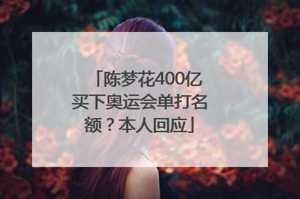 陈梦花400亿买下奥运会单打名额？本人回应