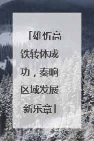 雄忻高铁转体成功，奏响区域发展新乐章