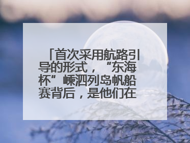 首次采用航路引导的形式，“东海杯”嵊泗列岛帆船赛背后，是他们在保驾护航