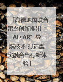 高德地图联合雷鸟创新推出“AI+AR”导航技术 打造虚实融合出行新体验