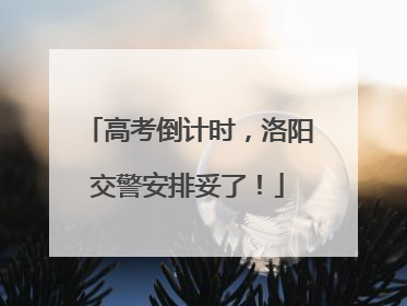 高考倒计时，洛阳交警安排妥了！