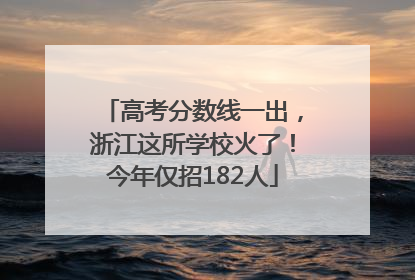 高考分数线一出，浙江这所学校火了！今年仅招182人