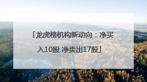 龙虎榜机构新动向：净买入10股 净卖出17股