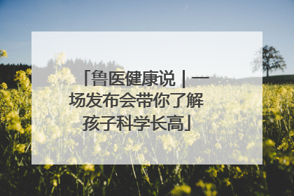 鲁医健康说｜一场发布会带你了解孩子科学长高