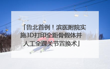 鲁北首例！滨医附院实施3D打印全距骨假体并人工全踝关节置换术