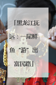 黑龙江抚远：一尾鲜鱼“游”出富民路