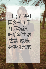 （走进中国乡村）千年元坑镇：旧矿新生融古韵 原味乡俗引客来