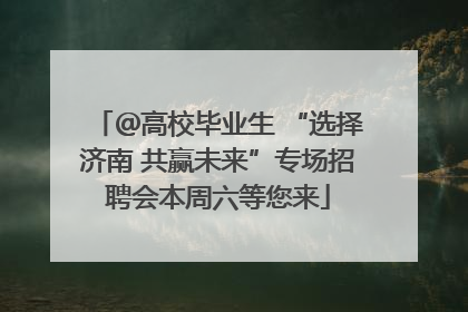 ＠高校毕业生 “选择济南 共赢未来”专场招聘会本周六等您来