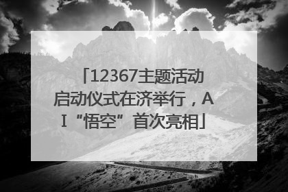 12367主题活动启动仪式在济举行，AI“悟空”首次亮相