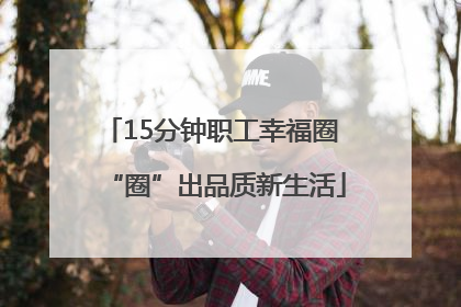 15分钟职工幸福圈 “圈”出品质新生活