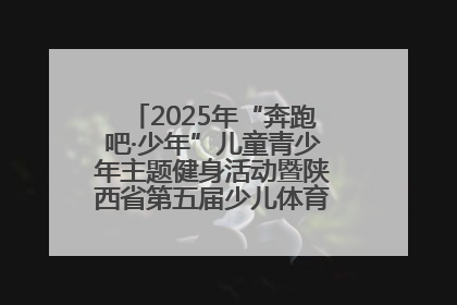 2025年“奔跑吧·少年”儿童青少年主题健身活动暨陕西省第五届少儿体育嘉年华活动启动