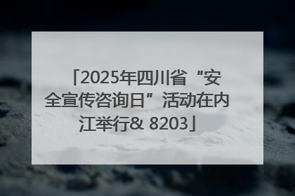 2025年四川省“安全宣传咨询日”活动在内江举行& 8203