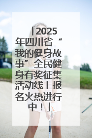 2025年四川省“我的健身故事”全民健身有奖征集活动线上报名火热进行中！