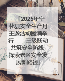 2025年宁化县安全生产月主题活动圆满举行——三级联动共筑安全防线 探索老区安全发展新路径