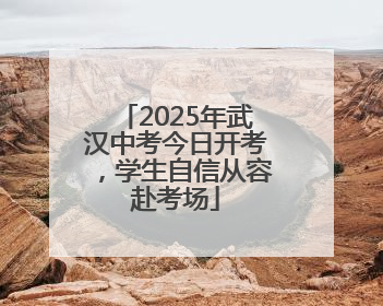 2025年武汉中考今日开考，学生自信从容赴考场