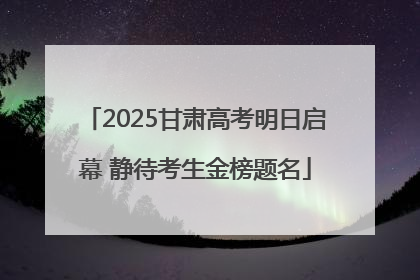 2025甘肃高考明日启幕 静待考生金榜题名