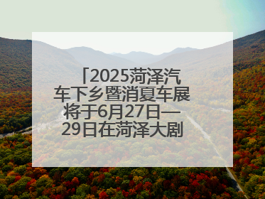 2025菏泽汽车下乡暨消夏车展将于6月27日—29日在菏泽大剧院广场举办