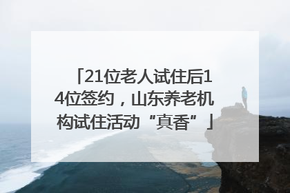 21位老人试住后14位签约，山东养老机构试住活动“真香”