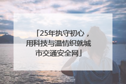 25年执守初心，用科技与温情织就城市交通安全网
