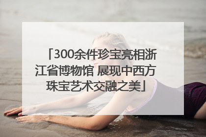 300余件珍宝亮相浙江省博物馆 展现中西方珠宝艺术交融之美