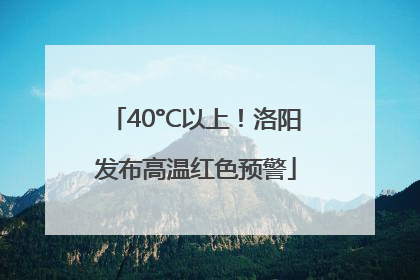 40°C以上！洛阳发布高温红色预警