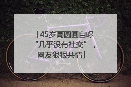 45岁高圆圆自曝“几乎没有社交”，网友狠狠共情
