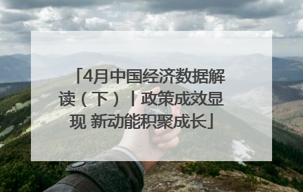 4月中国经济数据解读（下）丨政策成效显现 新动能积聚成长