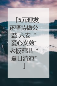5元理发还坚持做公益 六安“爱心义剪”老板剪出“夏日清凉”