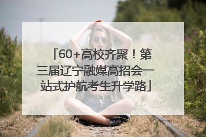 60+高校齐聚！第三届辽宁融媒高招会一站式护航考生升学路