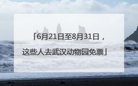 6月21日至8月31日，这些人去武汉动物园免票