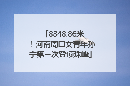 8848.86米！河南周口女青年孙宁第三次登顶珠峰