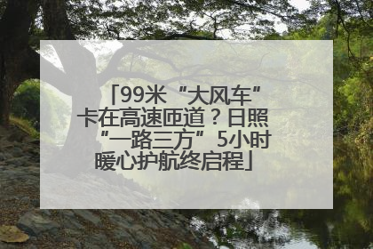99米“大风车”卡在高速匝道？日照“一路三方”5小时暖心护航终启程