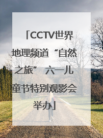 CCTV世界地理频道“自然之旅” 六一儿童节特别观影会举办