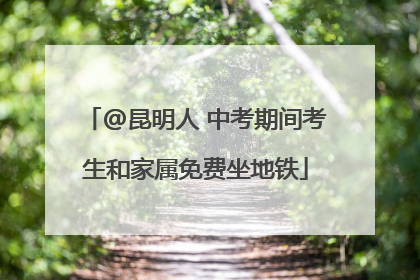 @昆明人 中考期间考生和家属免费坐地铁