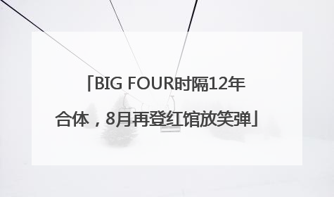 BIG FOUR时隔12年合体，8月再登红馆放笑弹