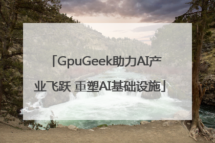 GpuGeek助力AI产业飞跃 重塑AI基础设施