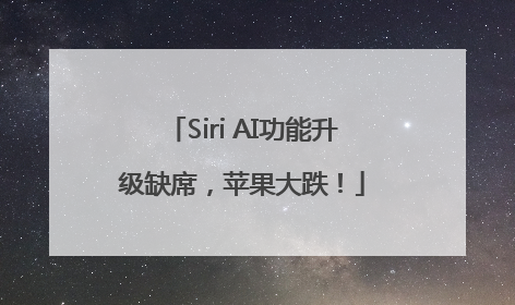 Siri AI功能升级缺席，苹果大跌！